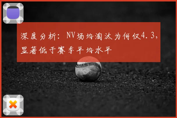 深度分析：NV场均淘汰为何仅4.3，显著低于赛季平均水平