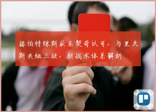 赫伯特琼斯获东契奇认可，与里夫斯共组三核，新战术体系解析