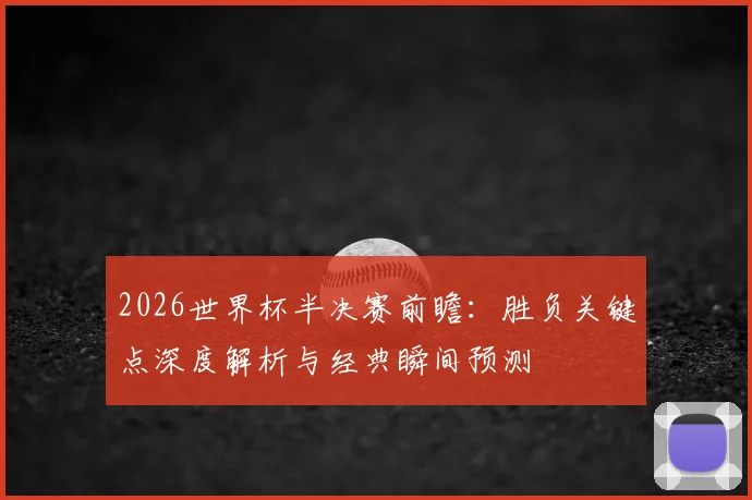 2026世界杯半决赛前瞻：胜负关键点深度解析与经典瞬间预测
