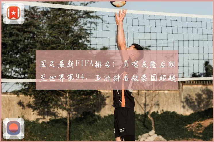 国足最新FIFA排名:负喀麦隆后跌至世界第94,亚洲排名被泰国超越