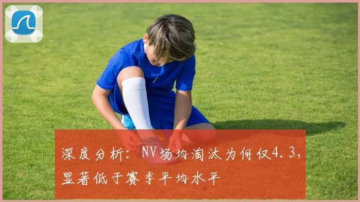 深度分析：NV场均淘汰为何仅4.3，显著低于赛季平均水平