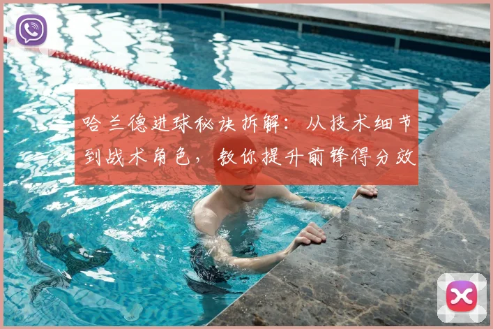 哈兰德进球秘诀拆解：从技术细节到战术角色，教你提升前锋得分效率