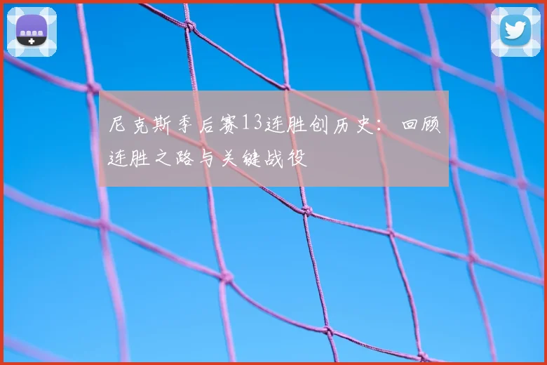 尼克斯季后赛13连胜创历史：回顾连胜之路与关键战役