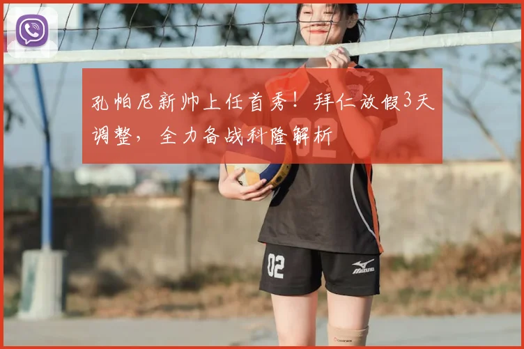 孔帕尼新帅上任首秀!拜仁放假3天调整,全力备战科隆解析