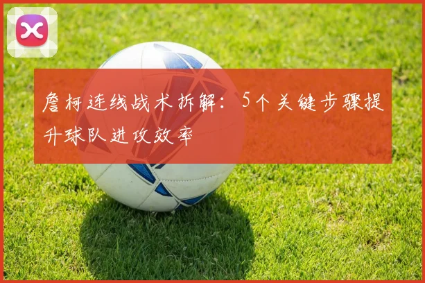 詹柯连线战术拆解：5个关键步骤提升球队进攻效率