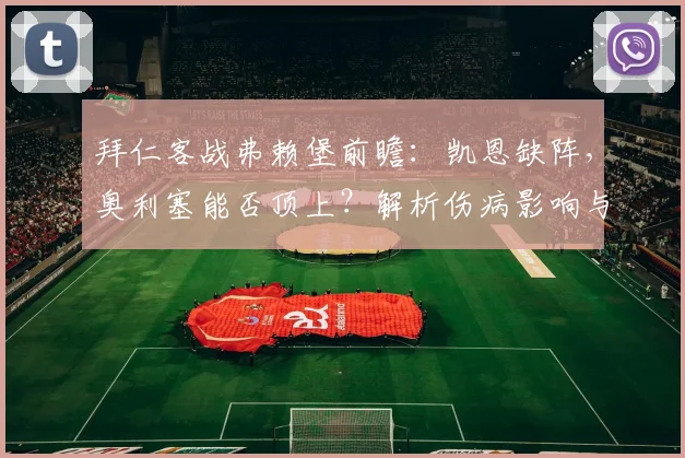 拜仁客战弗赖堡前瞻：凯恩缺阵，奥利塞能否顶上？解析伤病影响与战术应对
