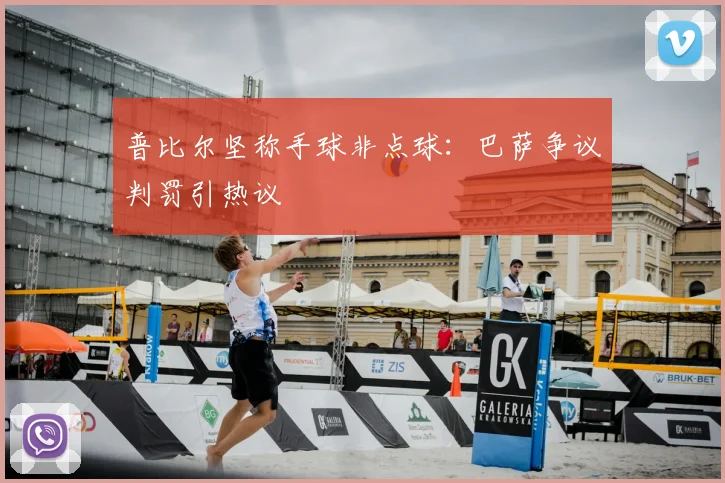 普比尔坚称手球非点球：巴萨争议判罚引热议