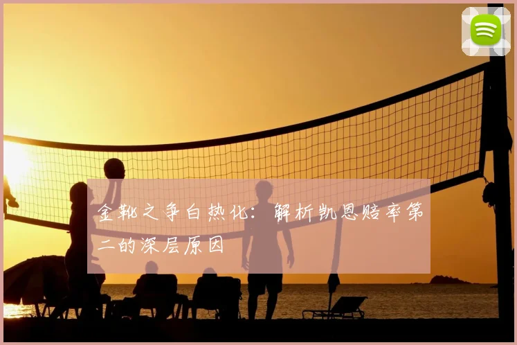 金靴之争白热化:解析凯恩赔率第二的深层原因