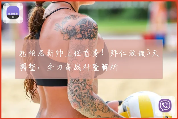 孔帕尼新帅上任首秀！拜仁放假3天调整，全力备战科隆解析